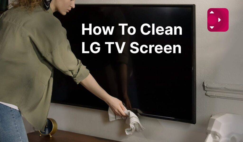 How To Clean Your LG TV Screen In 3 Steps?